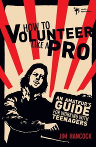 Title: How to Volunteer Like a Pro: An Amateur's Guide for Working with Teenagers, Author: Jim Hancock