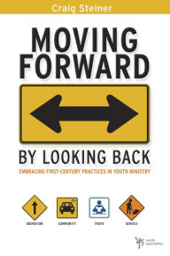 Title: Moving Forward by Looking Back: Embracing First-Century Practices in Youth Ministry, Author: Craig Steiner