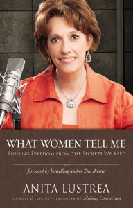 Title: What Women Tell Me: Finding Freedom from the Secrets We Keep, Author: Anita Lustrea