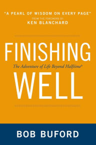 Title: Finishing Well: The Adventure of Life Beyond Halftime, Author: Bob P. Buford