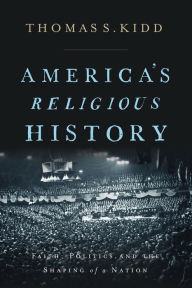 Title: America's Religious History: Faith, Politics, and the Shaping of a Nation, Author: Thomas S. Kidd