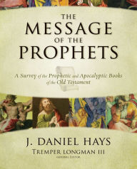 Title: The Message of the Prophets: A Survey of the Prophetic and Apocalyptic Books of the Old Testament, Author: J. Daniel Hays