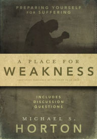 Title: A Place for Weakness: Preparing Yourself for Suffering, Author: Michael Horton