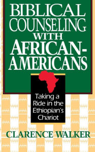 Title: Biblical Counseling with African-Americans: Taking a Ride in the Ethiopian's Chariot, Author: Clarence Walker
