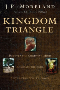 Title: Kingdom Triangle: Recover the Christian Mind, Renovate the Soul, Restore the Spirit's Power, Author: J. P. Moreland