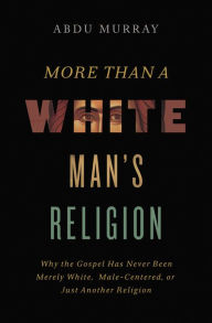 Title: More Than a White Man's Religion: Why the Gospel Has Never Been Merely White, Male-Centered, or Just Another Religion, Author: Abdu Murray