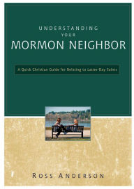 Title: Understanding Your Mormon Neighbor: A Quick Christian Guide for Relating to Latter-day Saints, Author: Ross Anderson