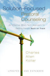 Title: Solution-Focused Pastoral Counseling: An Effective Short-Term Approach for Getting People Back on Track, Author: Charles Allen Kollar