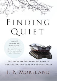 Title: Finding Quiet: My Story of Overcoming Anxiety and the Practices that Brought Peace, Author: J. P. Moreland