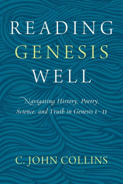 Reading Genesis Well: Navigating History, Poetry, Science, and Truth 1-11