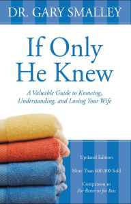 Title: If Only He Knew: A Valuable Guide to Knowing, Understanding, and Loving Your Wife, Author: Gary Smalley
