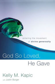 Title: God So Loved, He Gave: Entering the Movement of Divine Generosity, Author: Kelly M. Kapic