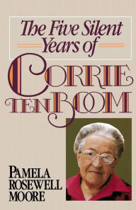 Title: The Five Silent Years of Corrie Ten Boom, Author: Pamela Rosewell Moore