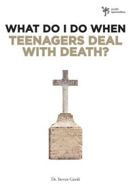 Title: What Do I Do When Teenagers Deal with Death?, Author: Steven Gerali