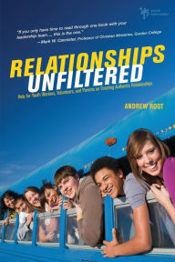 Title: Relationships Unfiltered: Help for Youth Workers, Volunteers, and Parents on Creating Authentic Relationships, Author: Andrew Root
