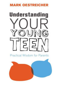 Title: Understanding Your Young Teen: Practical Wisdom for Parents, Author: Mark Oestreicher