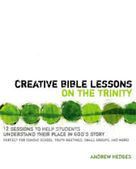 Title: Creative Bible Lessons on the Trinity: 12 Sessions to Help Students Understand Their Place in God's Story, Author: Andrew A. Hedges