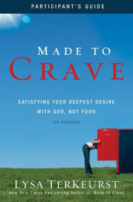 Title: Made to Crave Bible Study Participant's Guide: Satisfying Your Deepest Desire with God, Not Food, Author: Lysa TerKeurst