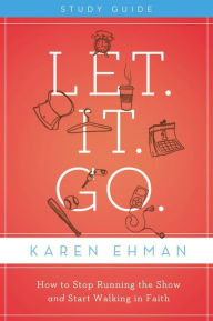 Title: Let. It. Go. Study Guide: How to Stop Running the Show and Start Walking in Faith, Author: Karen Ehman