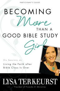 Title: Becoming More Than a Good Bible Study Girl Participant's Guide: Living the Faith after Bible Class Is Over, Author: Lysa TerKeurst