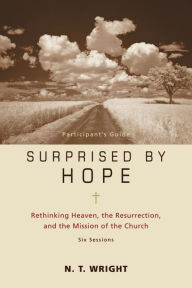 Title: Surprised by Hope Bible Study Participant's Guide: Rethinking Heaven, the Resurrection, and the Mission of the Church, Author: N. T. Wright