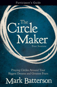 Title: The Circle Maker Bible Study Participant's Guide: Praying Circles Around Your Biggest Dreams and Greatest Fears, Author: Mark Batterson