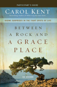 Title: Between a Rock and a Grace Place Bible Study Participant's Guide: Divine Surprises in the Tight Spots of Life, Author: Carol Kent