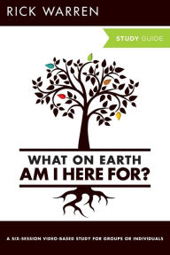 Title: What on Earth Am I Here For? Study Guide: Six Sessions on The Purpose Driven Life, Author: Rick Warren