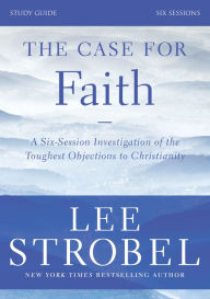 Title: The Case for Faith Bible Study Guide Revised Edition: Investigating the Toughest Objections to Christianity, Author: Lee Strobel