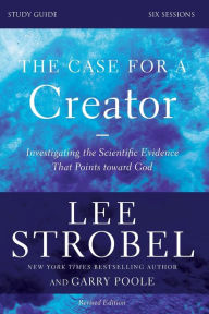 Title: The Case for a Creator Bible Study Guide Revised Edition: Investigating the Scientific Evidence That Points Toward God, Author: Lee Strobel