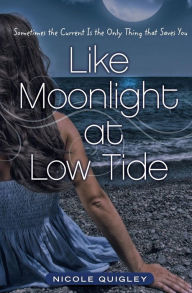 Title: Like Moonlight at Low Tide: Sometimes the Current Is the Only Thing that Saves You, Author: Nicole Quigley