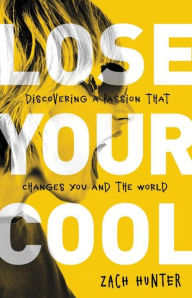 Title: Lose Your Cool, Revised Edition: Discovering a Passion that Changes You and the World, Author: Zach Hunter