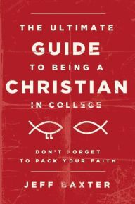 Title: The Ultimate Guide to Being a Christian in College: Don't Forget to Pack Your Faith, Author: Jeff Baxter