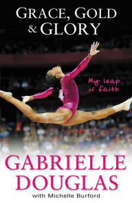 Title: Grace, Gold, and Glory: My Leap of Faith, Author: Gabrielle Douglas