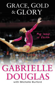 Title: Grace, Gold, and Glory My Leap of Faith, Author: Gabrielle Douglas