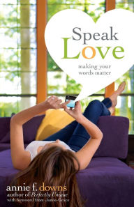 Title: Speak Love: Making Your Words Matter, Author: Annie F. Downs