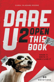 Title: Dare U 2 Open This Book: Draw It, Write It, Dare 2 Live It, Author: Carol McAdams Moore