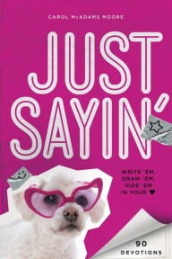 Title: Just Sayin': Write 'Em, Draw 'Em, Hide 'Em in Your Heart, Author: Carol McAdams Moore