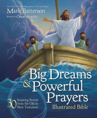 Title: Big Dreams and Powerful Prayers Illustrated Bible: 30 Inspiring Stories from the Old and New Testament, Author: Mark Batterson