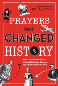 Title: Prayers That Changed History: From Christopher Columbus to Helen Keller, how God Used 25 People to Change the World, Author: Tricia Goyer