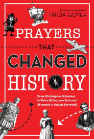 Title: Prayers That Changed History: From Christopher Columbus to Helen Keller, How God Used 25 People to Change the World, Author: Tricia Goyer