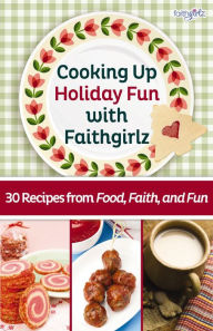 Title: Cooking Up Holiday Fun with Faithgirlz: 30 Recipes from Food, Faith, and Fun, Author: Zondervan