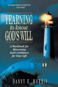 Title: Yearning to Know God's Will: A Workbook for Discerning God's Guidance for Your Life, Author: Danny E. Morris