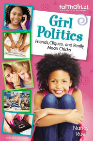 Title: Girl Politics, Updated Edition: Friends, Cliques, and Really Mean Chicks, Author: Nancy N. Rue