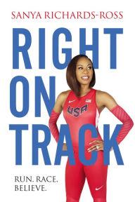Title: Right on Track: Run, Race, Believe, Author: Sanya Richards-Ross