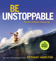 Title: Be Unstoppable: The Art of Never Giving Up, Author: Bethany Hamilton