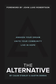 Title: The Alternative: Awaken Your Dream, Unite Your Community, and Live in Hope, Author: Caleb Stanley