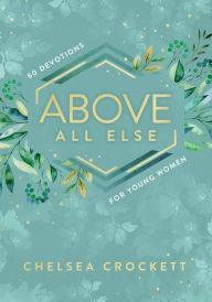 Title: Above All Else: 60 Devotions for Young Women, Author: Chelsea Crockett