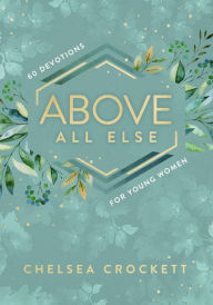 Title: Above All Else: 60 Devotions for Young Women, Author: Chelsea Crockett Hurst