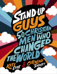 Title: Stand-Up Guys: 50 Christian Men Who Changed the World, Author: Kate Etue